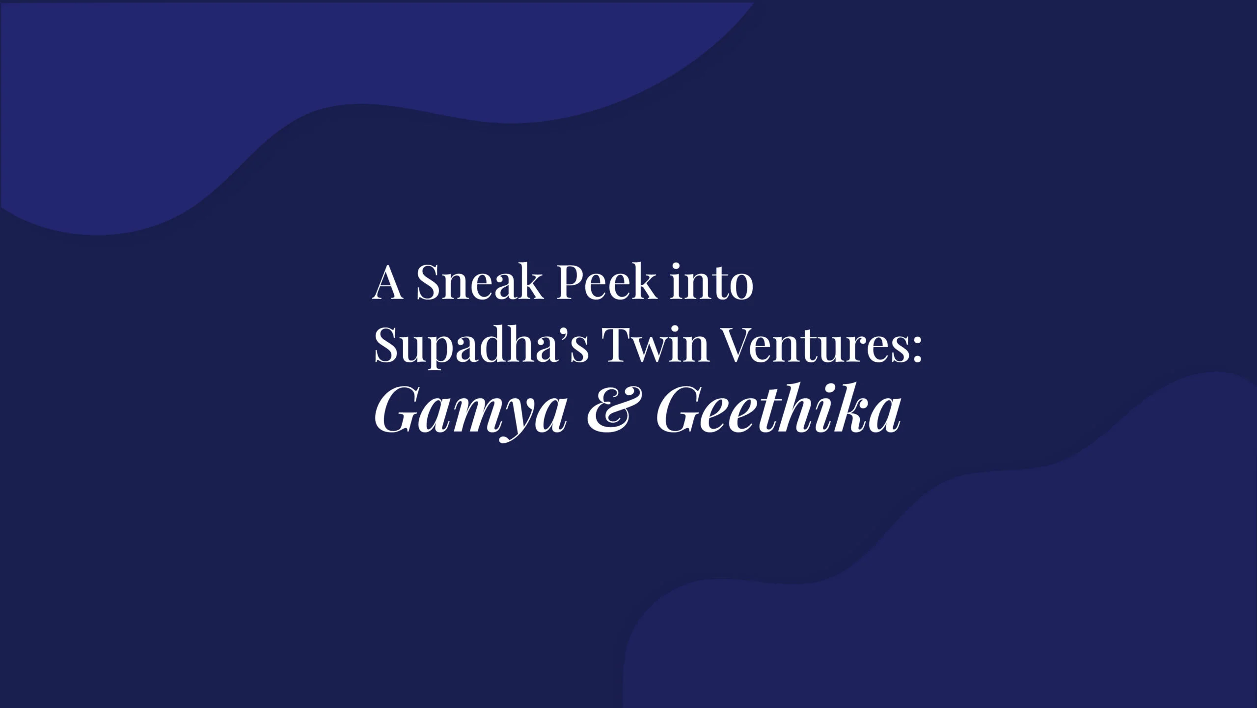 A Sneak Peek into Supadha’s Twin Ventures: Gamya and Geethika